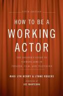 How to Be a Working Actor: The Insider's Guide to Finding Jobs in Theater, Film, & Television di Mari Lyn Henry, Lynne Rogers edito da Back Stage Books