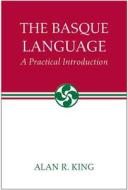 The Basque Language: A Practical Introduction di Alan R. King edito da UNIV OF NEVADA PR
