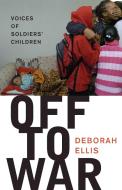 Off to War: Voices of Soldiers' Children di Deborah Ellis edito da GROUNDWOOD BOOKS
