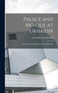 Palace and Mosque at Ukhaidir: A Study in Early Mohanmadan Architecture di Gertrude Lowthian Bell edito da LEGARE STREET PR