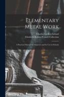 Elementary Metal Work: A Practical Manual for Amateurs and for Use in Schools di Charles Godfrey Leland, Elizabeth Robins Pennell Collection edito da LEGARE STREET PR