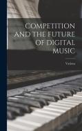 Competition and the Future of Digital Music di Various edito da LEGARE STREET PR