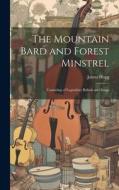 The Mountain Bard and Forest Minstrel: Consisting of Legendary Ballads and Songs di James Hogg edito da LEGARE STREET PR