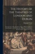 The History of the Theatres of London and Dublin: From the Year 1730 to the Present Time. to Which Is Added, an Annual Register of All the Plays, &c., di Benjamin Victor edito da LEGARE STREET PR