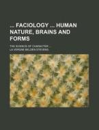 Faciology Human Nature, Brains and Forms; The Science of Character ... di La Vergne Belden Stevens edito da Rarebooksclub.com