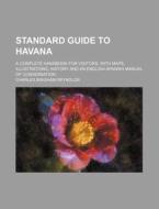 Standard Guide to Havana; A Complete Handbook for Visitors, with Maps, Illustrations, History and an English-Spanish Manual of Conversation di Charles Bingham Reynolds edito da Rarebooksclub.com