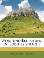 Wort Und Bedeutung In Goethes Sprache di Ewald A. 1871 Boucke edito da Nabu Press