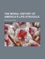 The Moral History of America's Life-Struggle di David Ross Locke edito da Rarebooksclub.com