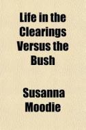 Life In The Clearings Versus The Bush di Susanna Moodie edito da General Books