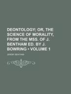 Deontology (volume 1); Or, The Science Of Morality, From The Mss. Of J. Bentham Ed. By J. Bowring di Jeremy Bentham edito da General Books Llc