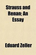 Strauss And Renan; An Essay di Eduard Zeller edito da General Books