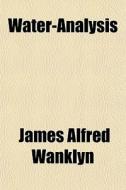 Water-analysis di James Alfred Wanklyn edito da General Books