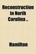 Reconstruction In North Carolina .. di E. Hamilton edito da General Books