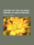 History Of The Colonial Empire Of Great di Browne H. E. Roberts edito da Rarebooksclub.com
