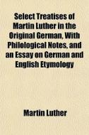 Select Treatises Of Martin Luther In The di Martin Luther edito da General Books