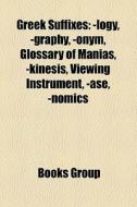 Greek Suffixes: Logy, -Graphy, -Onym, Glossary of Manias, -Kinesis, Viewing Instrument, -ASE, -Nomics edito da Books LLC