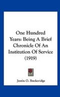 One Hundred Years: Being a Brief Chronicle of an Institution of Service (1919) di Justin O. Buckeridge edito da Kessinger Publishing