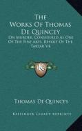 The Works of Thomas de Quincey: On Murder, Considered as One of the Fine Arts, Revolt of the Tartar V4 di Thomas de Quincey edito da Kessinger Publishing
