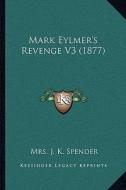 Mark Eylmer's Revenge V3 (1877) di Mrs J. K. Spender edito da Kessinger Publishing