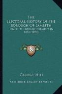 The Electoral History of the Borough of Lambeth: Since Its Enfranchisement in 1832 (1879) di George Hill edito da Kessinger Publishing