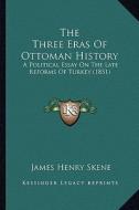 The Three Eras of Ottoman History: A Political Essay on the Late Reforms of Turkey (1851) di James Skene edito da Kessinger Publishing