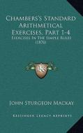 Chambers's Standard Arithmetical Exercises, Part 1-4: Exercises in the Simple Rules (1870) di John Sturgeon MacKay edito da Kessinger Publishing