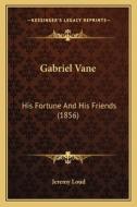 Gabriel Vane: His Fortune and His Friends (1856) di Jeremy Loud edito da Kessinger Publishing
