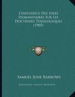 L'Influence Des Idees Humanitaires Sur Les Doctrines Theologiques (1905) di Samuel June Barrows edito da Kessinger Publishing