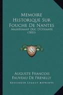 Memoire Historique Sur Fouche de Nantes: Maintenant Duc D'Otrante (1815) di Auguste Francois Fauveau De Frenilly edito da Kessinger Publishing