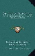 Opuscula Platonica: The Three Fundamental Ideas of the Human Mind: Hermeias' Platonic Demonstration of the Immortality of the Soul edito da Kessinger Publishing