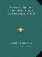 Natural History of the Tres Marias and Socorro (1871) di Andrew J. Grayson edito da Kessinger Publishing