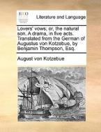 Lovers' Vows; Or, The Natural Son. A Drama, In Five Acts. Translated From The German Of Augustus Von Kotzebue, By Benjamin Thompson, Esq di August Von Kotzebue edito da Gale Ecco, Print Editions