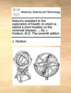 Nature's Assistant To The Restoration Of Health; To Which Is Added A Short Treatise On The Venereal Disease, ... By J. Hodson, M.d. The Seventh Editio di J Hodson edito da Gale Ecco, Print Editions