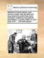 Histories Of Gouty, Bilious, And Nervous Cases, With The Safe And Easy Means By Which They Were Remedied; Related By The Patients Themselves, In Sundr di Multiple Contributors edito da Gale Ecco, Print Editions