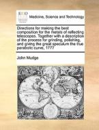 Directions For Making The Best Composition For The Metals Of Reflecting Telescopes. Together With A Description Of The Process For Grinding, Polishing di John Mudge edito da Gale Ecco, Print Editions