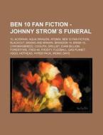 Ben 10 Fan Fiction - Johnny Strom`s Funeral: 10, Acidrain, Aqua Dragon, Atomix, Ben 10 Fan Fiction, Blackout, Brains And Brawn, Brandon 10, Brian 10, di Source Wikia edito da Books Llc, Wiki Series