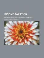 Income Taxation; Methods and Results in Various Countries di Kossuth Kent Kennan edito da Rarebooksclub.com