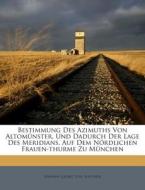 Bestimmung Des Azimuths Von Altomunster, Und Dadurch Der Lage Des Meridians, Auf Dem Nordlichen Frauen-Thurme Zu Munchen edito da Nabu Press