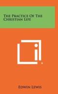 The Practice of the Christian Life di Edwin Lewis edito da Literary Licensing, LLC