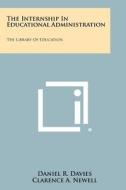 The Internship in Educational Administration: The Library of Education di Daniel R. Davies edito da Literary Licensing, LLC
