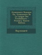 Grammaire Romane: Ou, Grammaire de La Langue Des Troubadours di Raynouard edito da Nabu Press