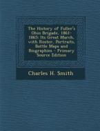 The History of Fuller's Ohio Brigade, 1861-1865: Its Great March, with Roster, Portraits, Battle Maps and Biographies di Charles H. Smith edito da Nabu Press