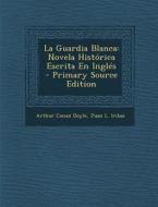 La Guardia Blanca: Novela Historica Escrita En Ingles di Arthur Conan Doyle, Juan L. Iribas edito da Nabu Press