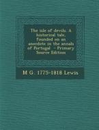 The Isle of Devils. a Historical Tale, Founded on an Anecdote in the Annals of Portugal - Primary Source Edition di M. G. 1775-1818 Lewis edito da Nabu Press