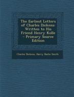 The Earliest Letters of Charles Dickens: Written to His Friend Henry Kolle - Primary Source Edition di Charles Dickens, Harry Bache Smith edito da Nabu Press
