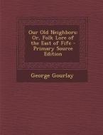 Our Old Neighbors: Or, Folk Lore of the East of Fife di George Gourlay edito da Nabu Press