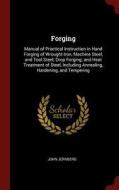 Forging: Manual of Practical Instruction in Hand Forging of Wrought Iron, Machine Steel, and Tool Steel; Drop Forging; A di John Jernberg edito da CHIZINE PUBN
