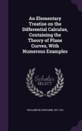 An Elementary Treatise On The Differential Calculus, Containing The Theory Of Plane Curves, With Numerous Examples di Benjamin Williamson edito da Palala Press