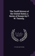 The Tariff History Of The United States; A Series Of Essays By F. W. Taussig . di F W 1859-1940 Taussig edito da Palala Press