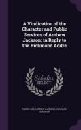 A Vindication Of The Character And Public Services Of Andrew Jackson; In Reply To The Richmond Addre di Lecturer in History Henry Lee, Andrew Jackson, Chapman Johnson edito da Palala Press